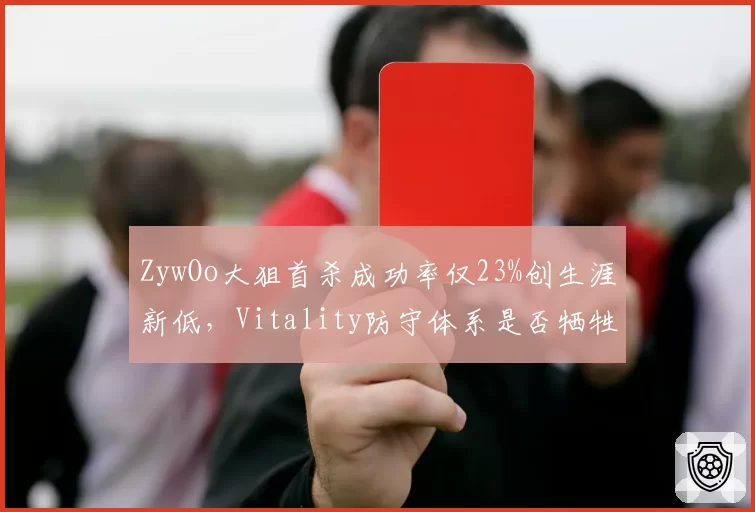 ZywOo大狙首杀成功率仅23%创生涯新低，Vitality防守体系是否牺牲狙击手主动性？