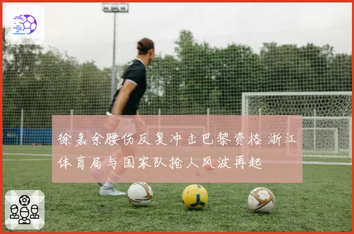 徐嘉余腰伤反复冲击巴黎资格 浙江体育局与国家队抢人风波再起