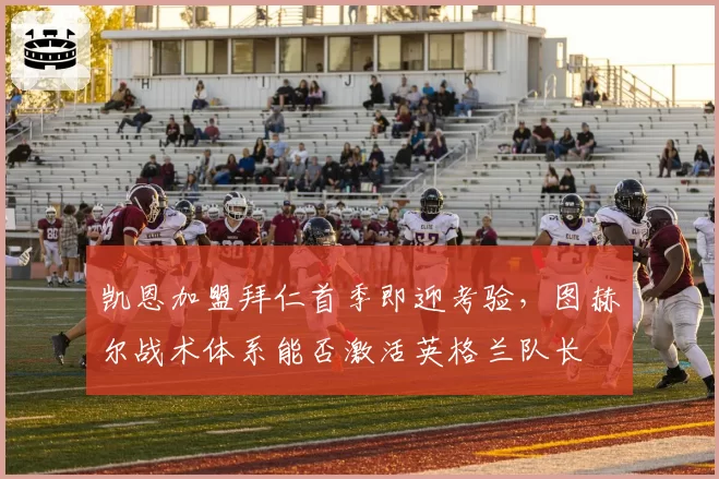 凯恩加盟拜仁首季即迎考验,图赫尔战术体系能否激活英格兰队长