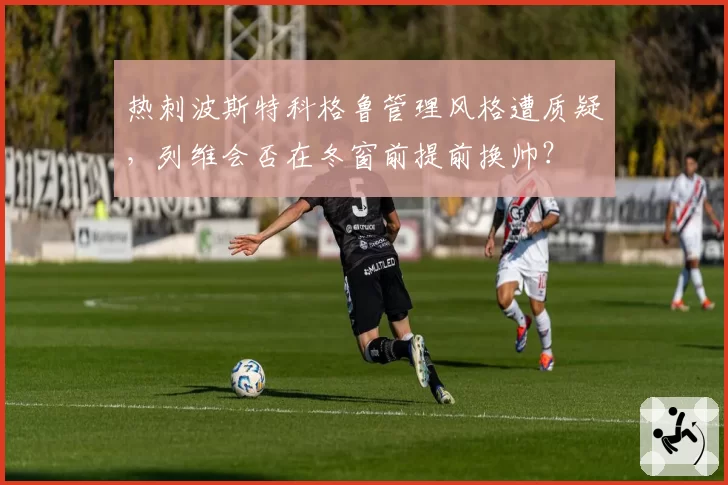 热刺波斯特科格鲁管理风格遭质疑，列维会否在冬窗前提前换帅？