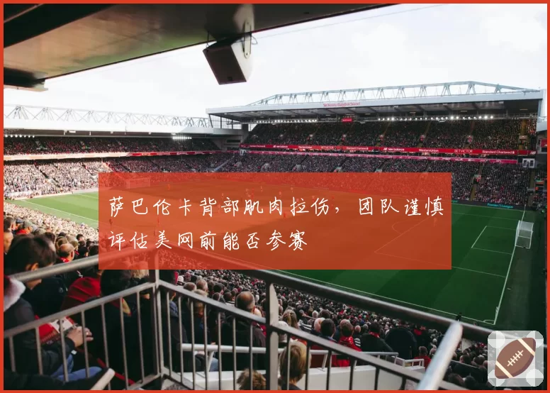 萨巴伦卡背部肌肉拉伤，团队谨慎评估美网前能否参赛