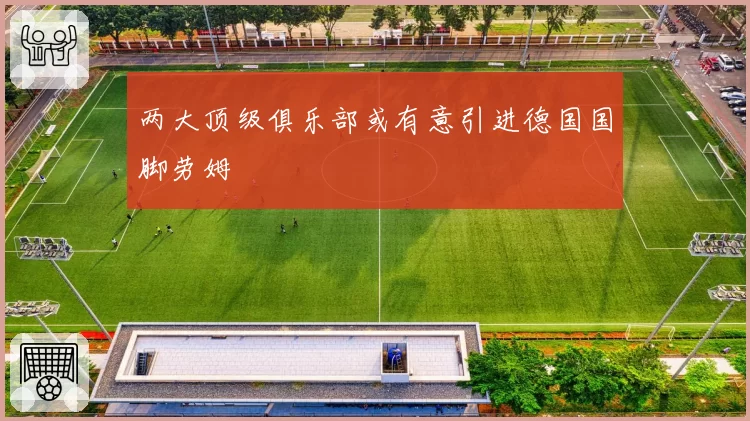 两大顶级俱乐部或有意引进德国国脚劳姆