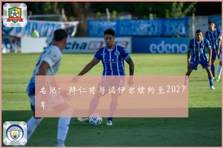 名记:拜仁将与诺伊尔续约至2027年