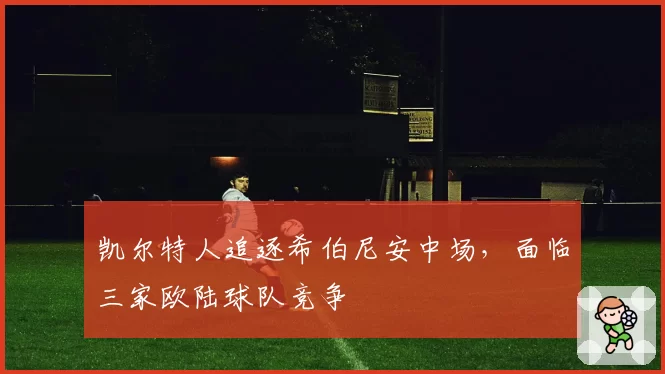 凯尔特人追逐希伯尼安中场,面临三家欧陆球队竞争