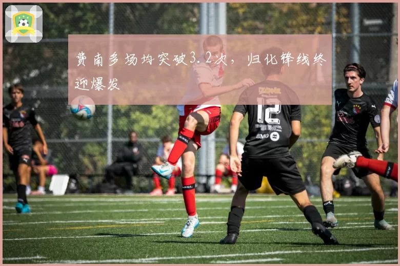 费南多场均突破3.2次，归化锋线终迎爆发