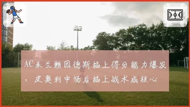 AC米兰赖因德斯插上得分能力爆发，皮奥利中场后插上战术成核心