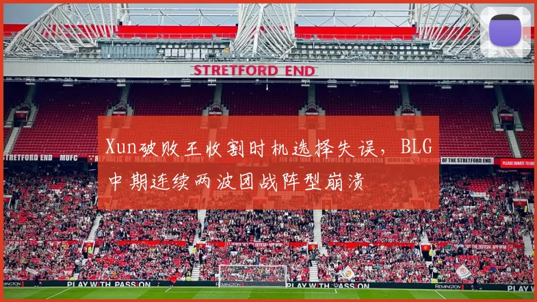 Xun破败王收割时机选择失误，BLG中期连续两波团战阵型崩溃