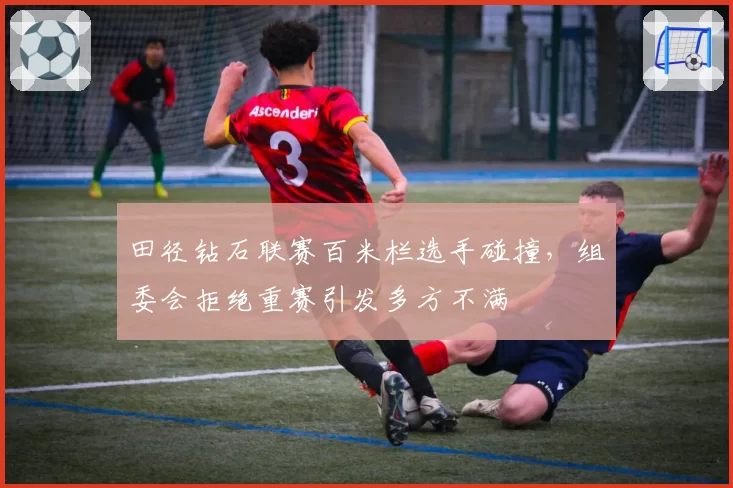 田径钻石联赛百米栏选手碰撞，组委会拒绝重赛引发多方不满