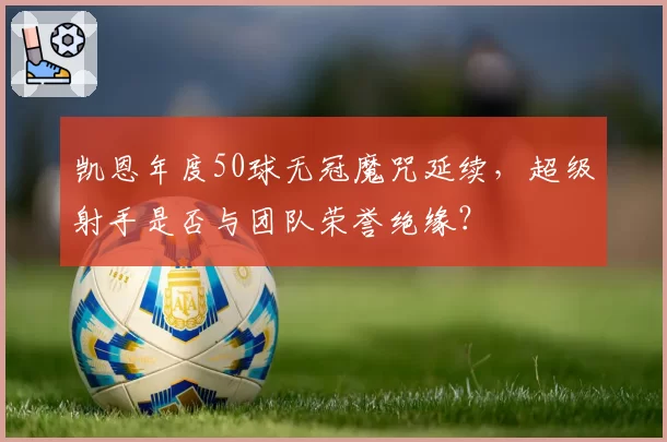 凯恩年度50球无冠魔咒延续，超级射手是否与团队荣誉绝缘？