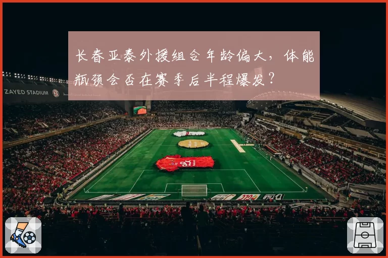 长春亚泰外援组合年龄偏大，体能瓶颈会否在赛季后半程爆发？