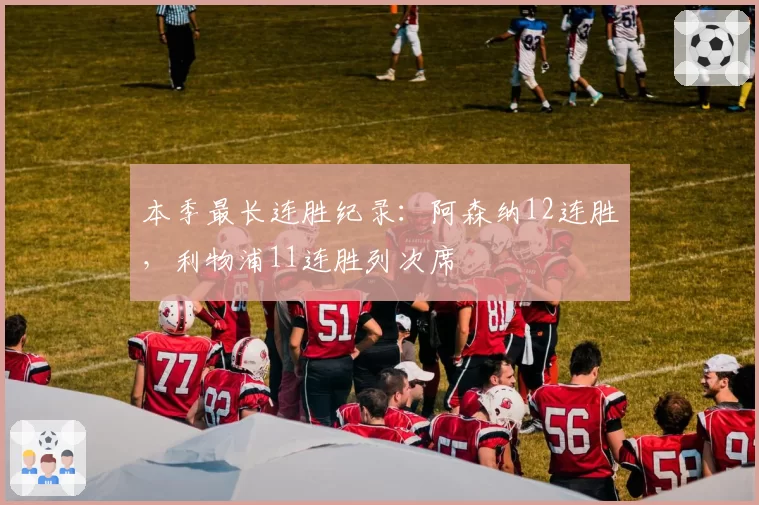 本季最长连胜纪录:阿森纳12连胜,利物浦11连胜列次席