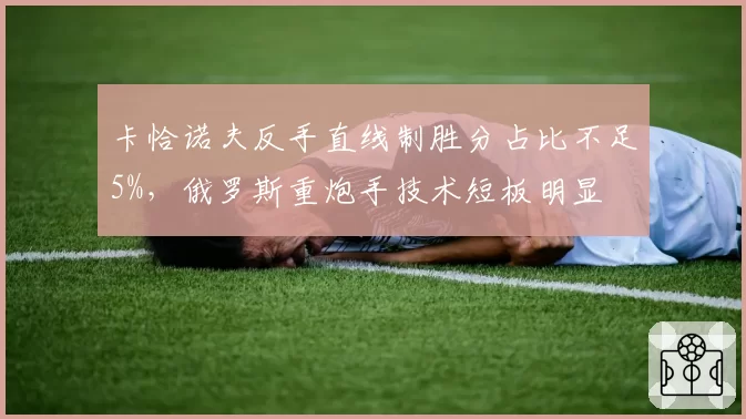 卡恰诺夫反手直线制胜分占比不足5%，俄罗斯重炮手技术短板明显