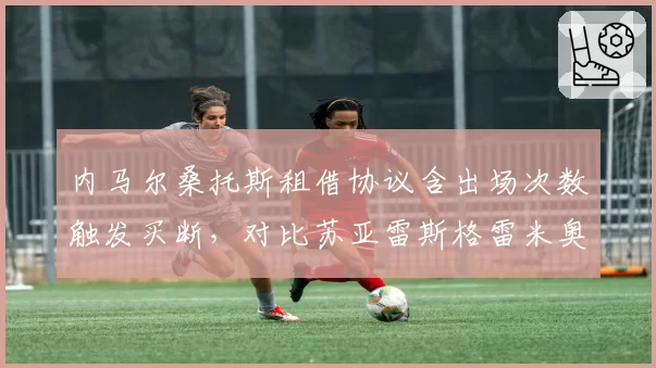 内马尔桑托斯租借协议含出场次数触发买断，对比苏亚雷斯格雷米奥自由签约保障条款悬殊