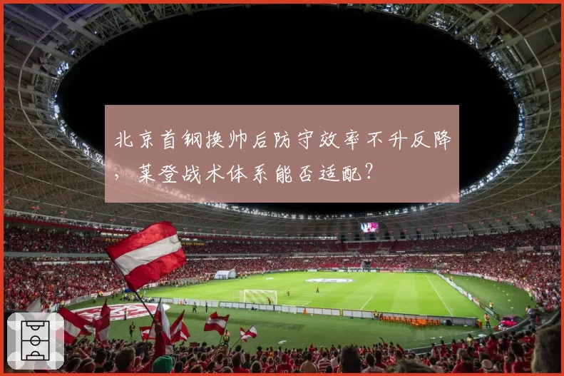 北京首钢换帅后防守效率不升反降,莱登战术体系能否适配?