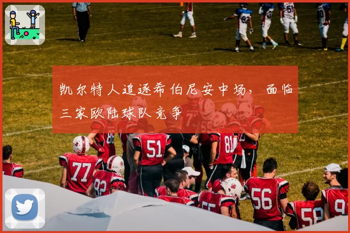 凯尔特人追逐希伯尼安中场，面临三家欧陆球队竞争