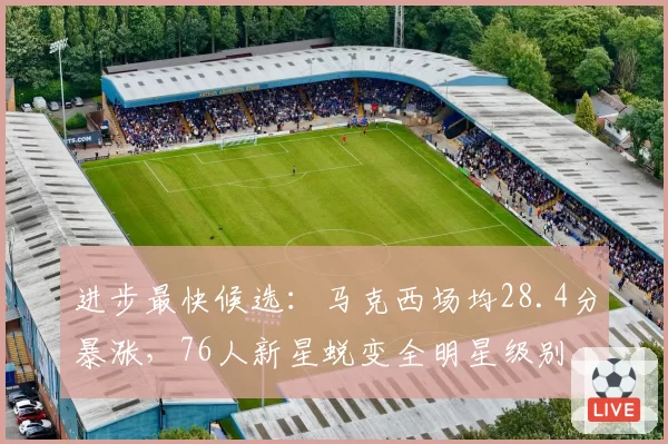 进步最快候选：马克西场均28.4分暴涨，76人新星蜕变全明星级别