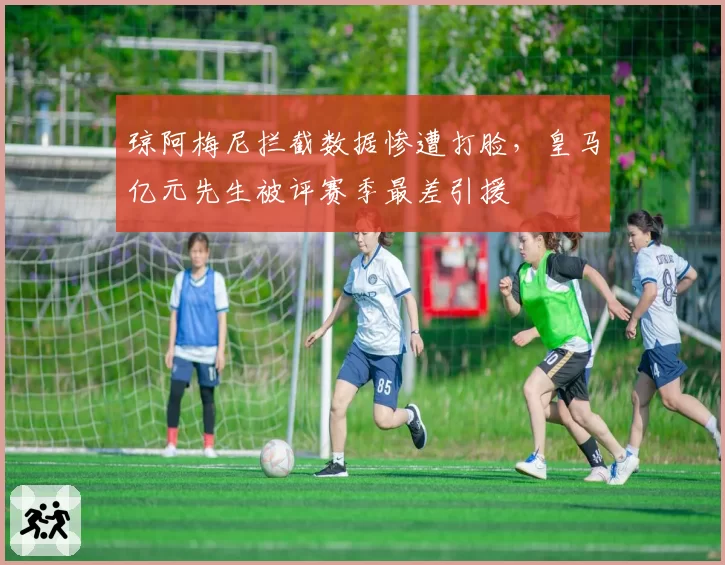 琼阿梅尼拦截数据惨遭打脸,皇马亿元先生被评赛季最差引援
